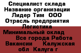 Специалист склада › Название организации ­ Лидер Тим, ООО › Отрасль предприятия ­ Логистика › Минимальный оклад ­ 35 000 - Все города Работа » Вакансии   . Калужская обл.,Калуга г.